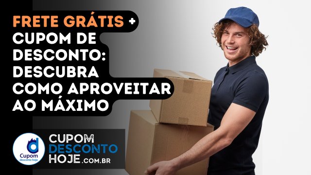 Frete Grátis + Cupom de Desconto: Descubra Como Aproveitar ao Máximo